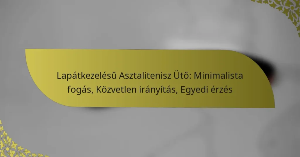 Lapátkezelésű Asztalitenisz Ütő: Minimalista fogás, Közvetlen irányítás, Egyedi érzés