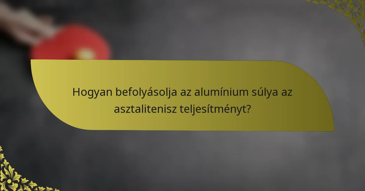 Hogyan befolyásolja az alumínium súlya az asztalitenisz teljesítményt?