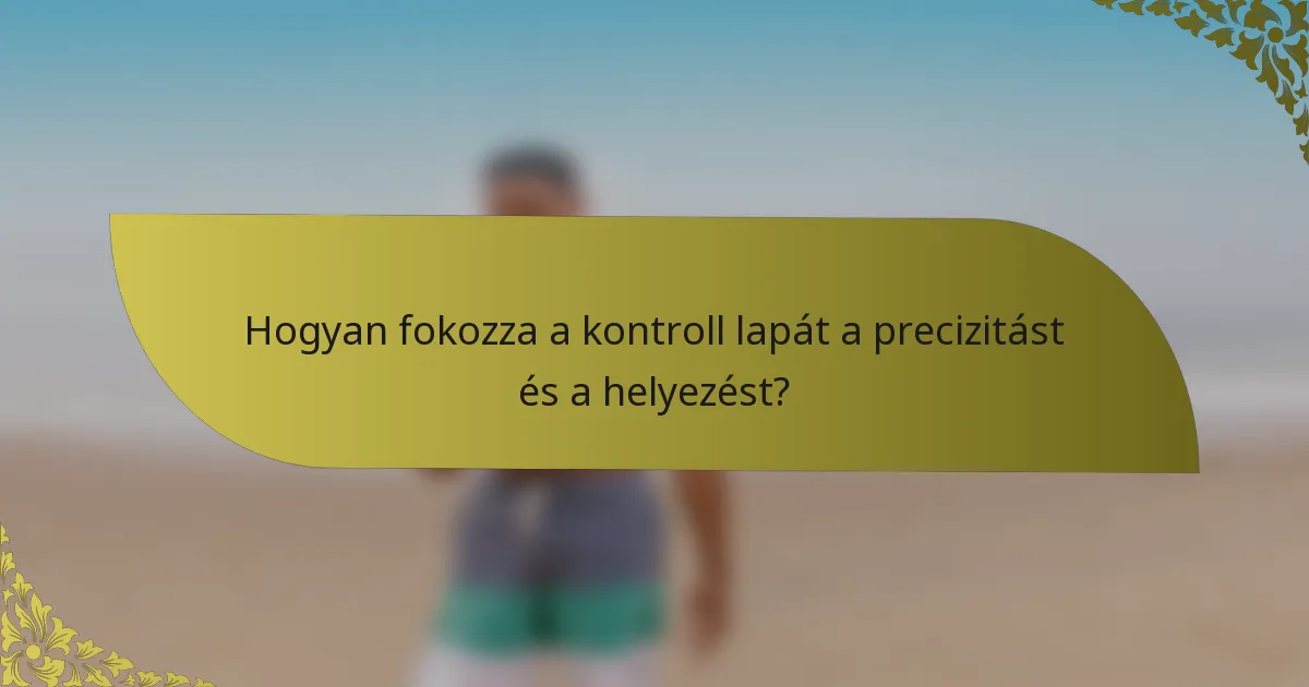 Hogyan fokozza a kontroll lapát a precizitást és a helyezést?