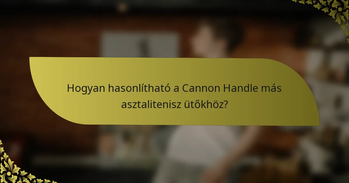 Hogyan hasonlítható a Cannon Handle más asztalitenisz ütőkhöz?