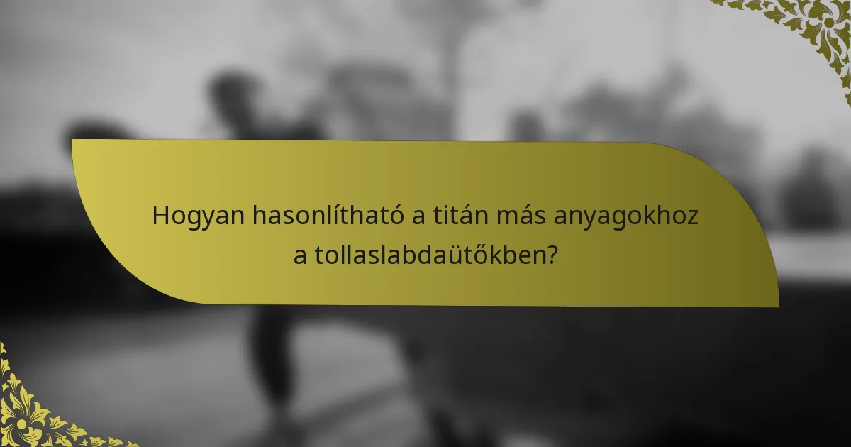 Hogyan hasonlítható a titán más anyagokhoz a tollaslabdaütőkben?
