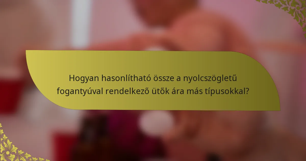 Hogyan hasonlítható össze a nyolcszögletű fogantyúval rendelkező ütők ára más típusokkal?