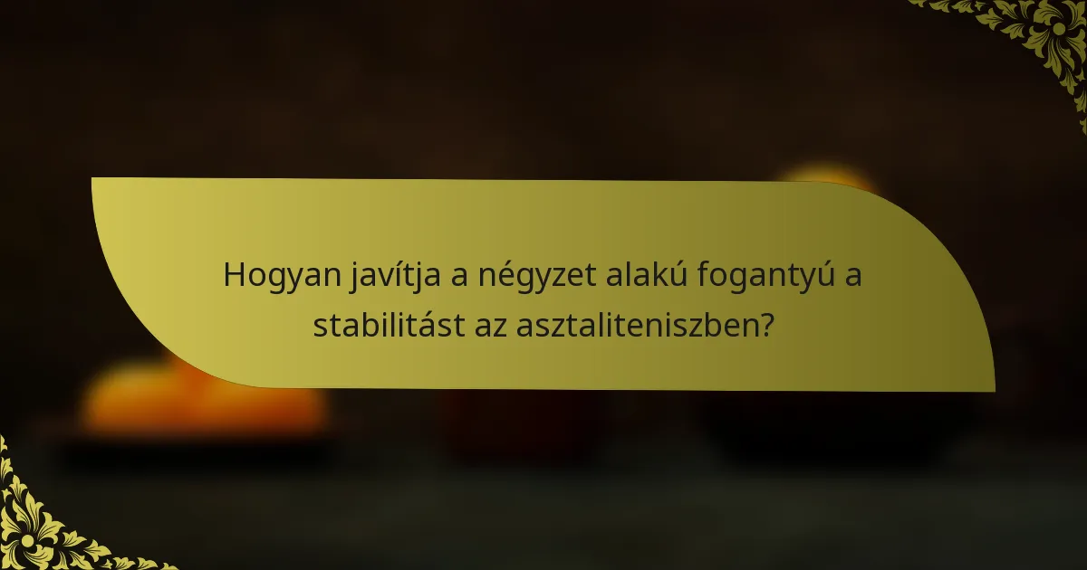 Hogyan javítja a négyzet alakú fogantyú a stabilitást az asztaliteniszben?
