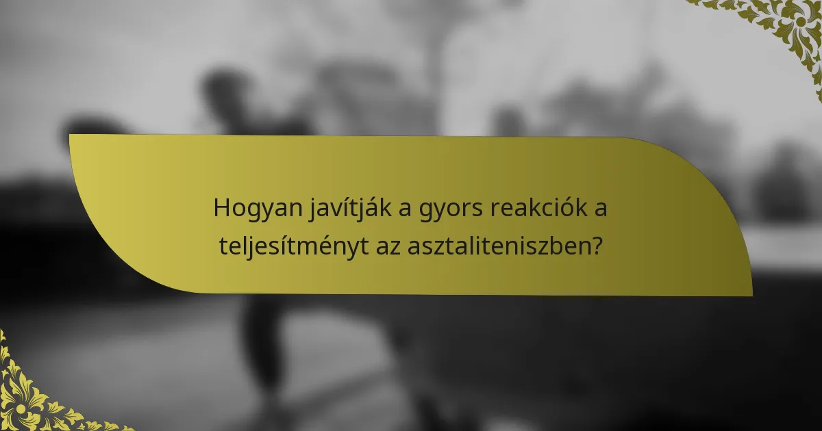 Hogyan javítják a gyors reakciók a teljesítményt az asztaliteniszben?