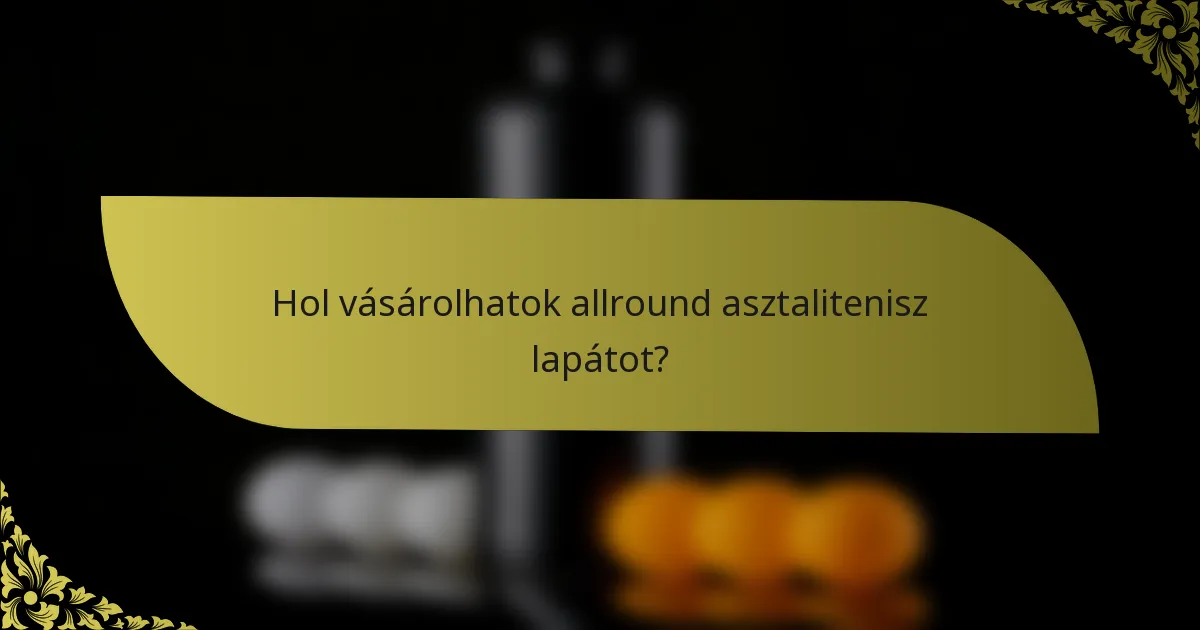 Hol vásárolhatok allround asztalitenisz lapátot?