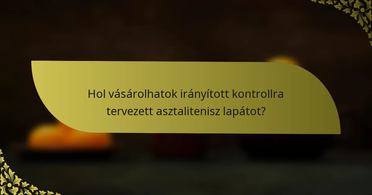 Hol vásárolhatok irányított kontrollra tervezett asztalitenisz lapátot?