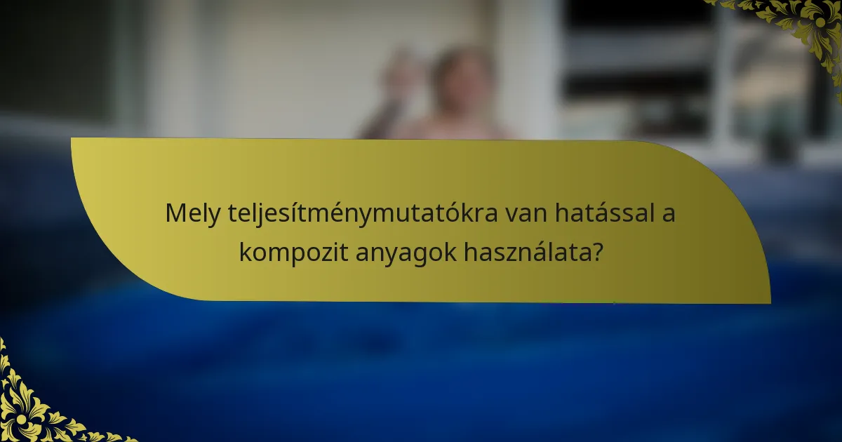 Mely teljesítménymutatókra van hatással a kompozit anyagok használata?