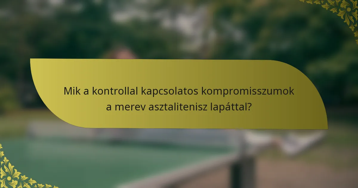 Mik a kontrollal kapcsolatos kompromisszumok a merev asztalitenisz lapáttal?