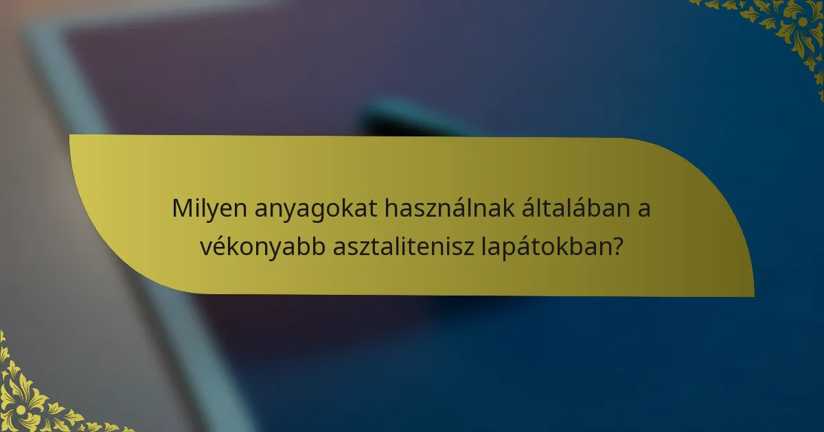 Milyen anyagokat használnak általában a vékonyabb asztalitenisz lapátokban?
