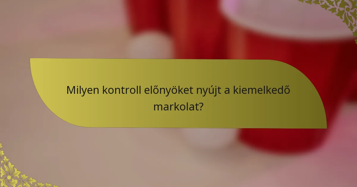 Milyen kontroll előnyöket nyújt a kiemelkedő markolat?