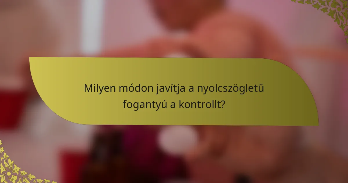 Milyen módon javítja a nyolcszögletű fogantyú a kontrollt?