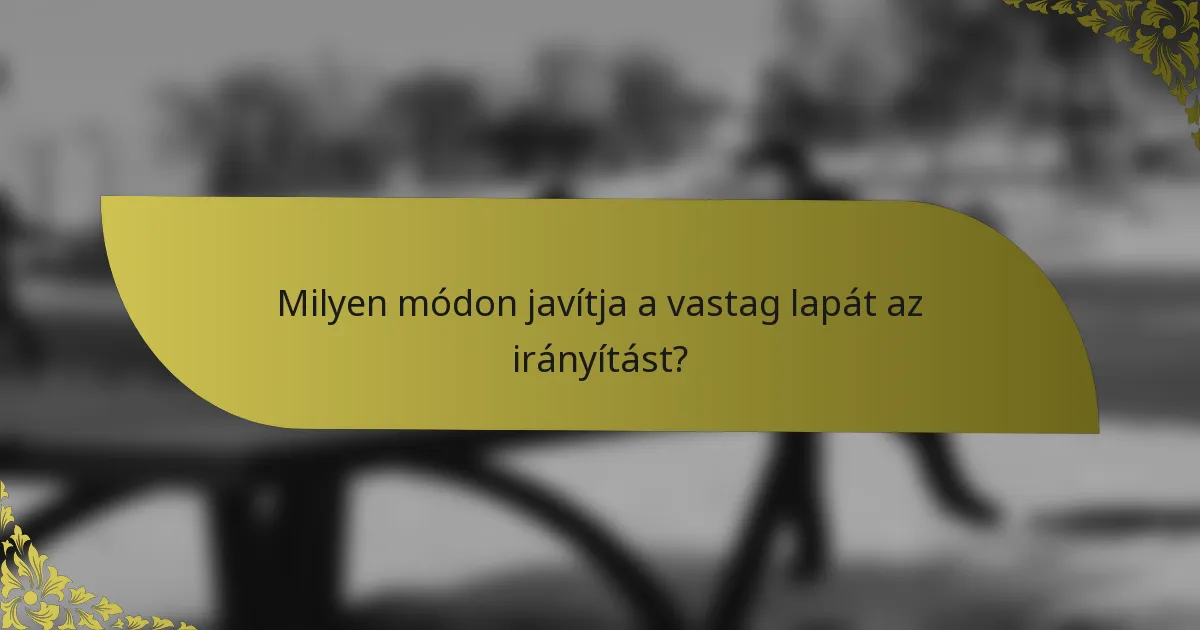 Milyen módon javítja a vastag lapát az irányítást?