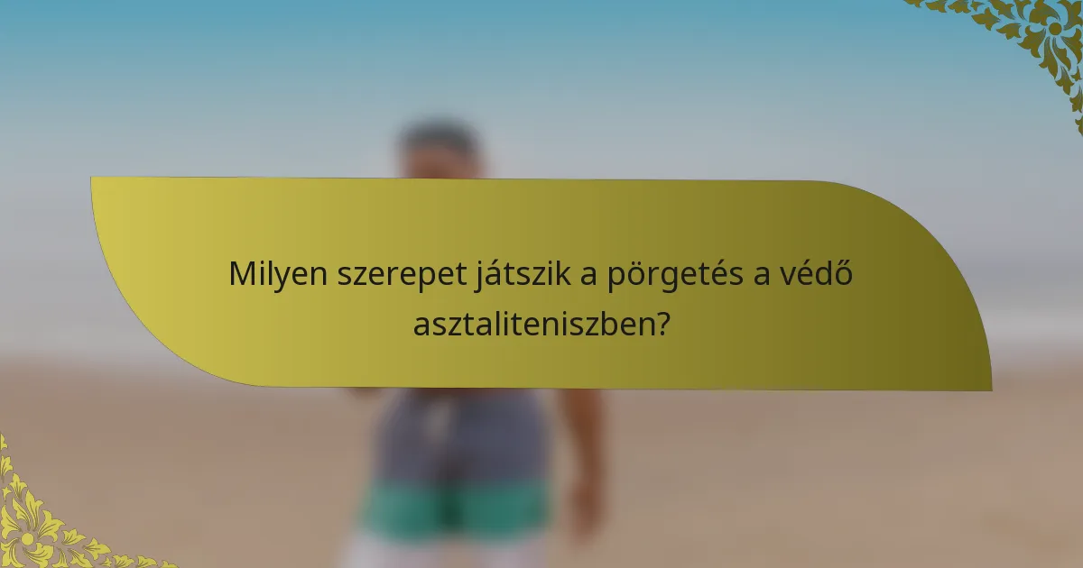 Milyen szerepet játszik a pörgetés a védő asztaliteniszben?