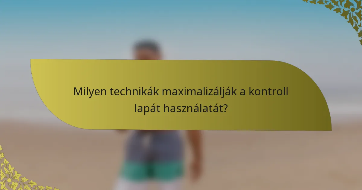 Milyen technikák maximalizálják a kontroll lapát használatát?