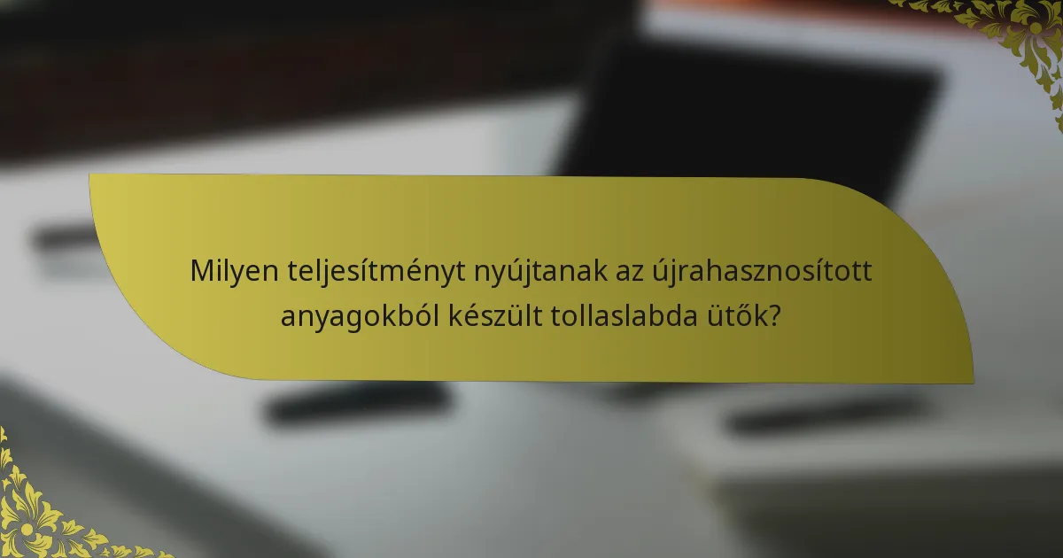 Milyen teljesítményt nyújtanak az újrahasznosított anyagokból készült tollaslabda ütők?