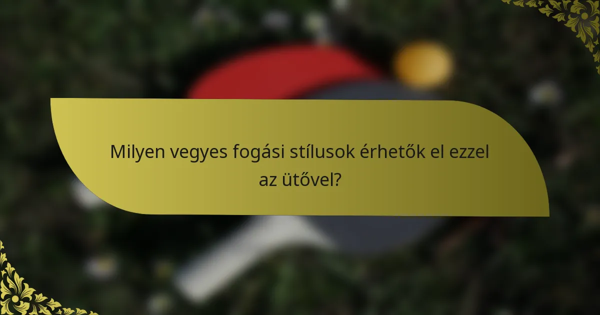Milyen vegyes fogási stílusok érhetők el ezzel az ütővel?